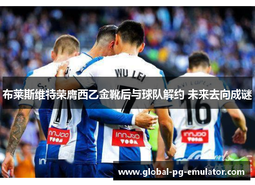 布莱斯维特荣膺西乙金靴后与球队解约 未来去向成谜
